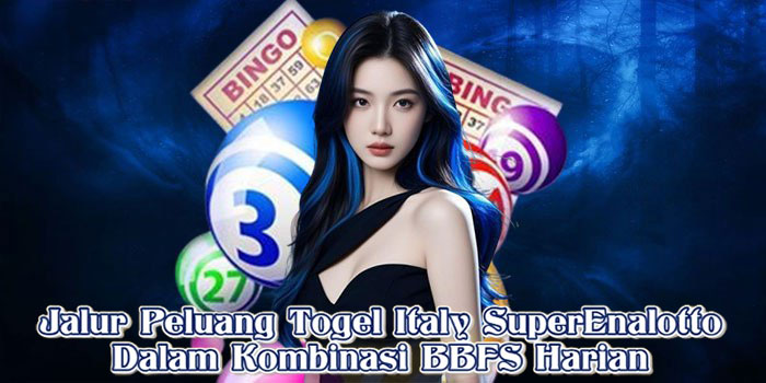 Jalur Peluang Togel Italy SuperEnalotto Dalam Kombinasi BBFS Harian